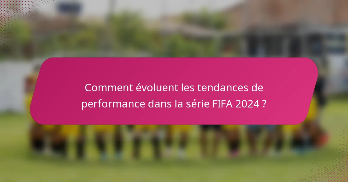 Comment évoluent les tendances de performance dans la série FIFA 2024 ?