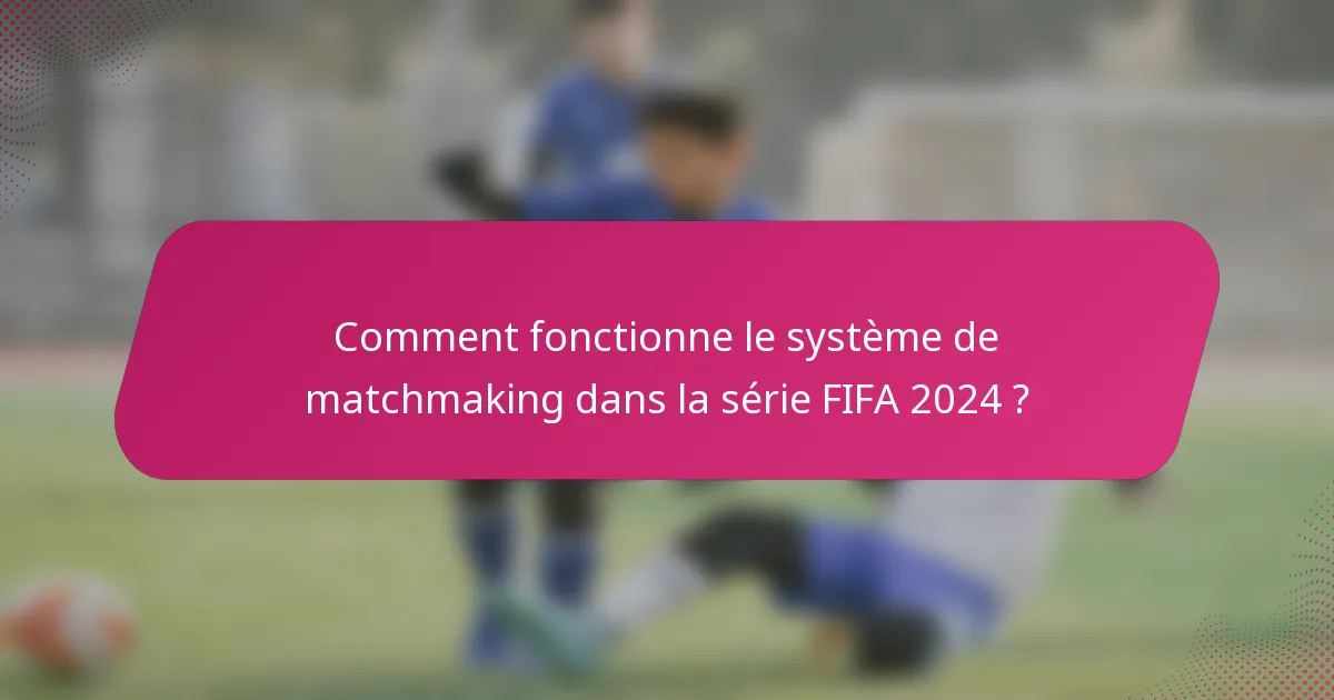 Comment fonctionne le système de matchmaking dans la série FIFA 2024 ?