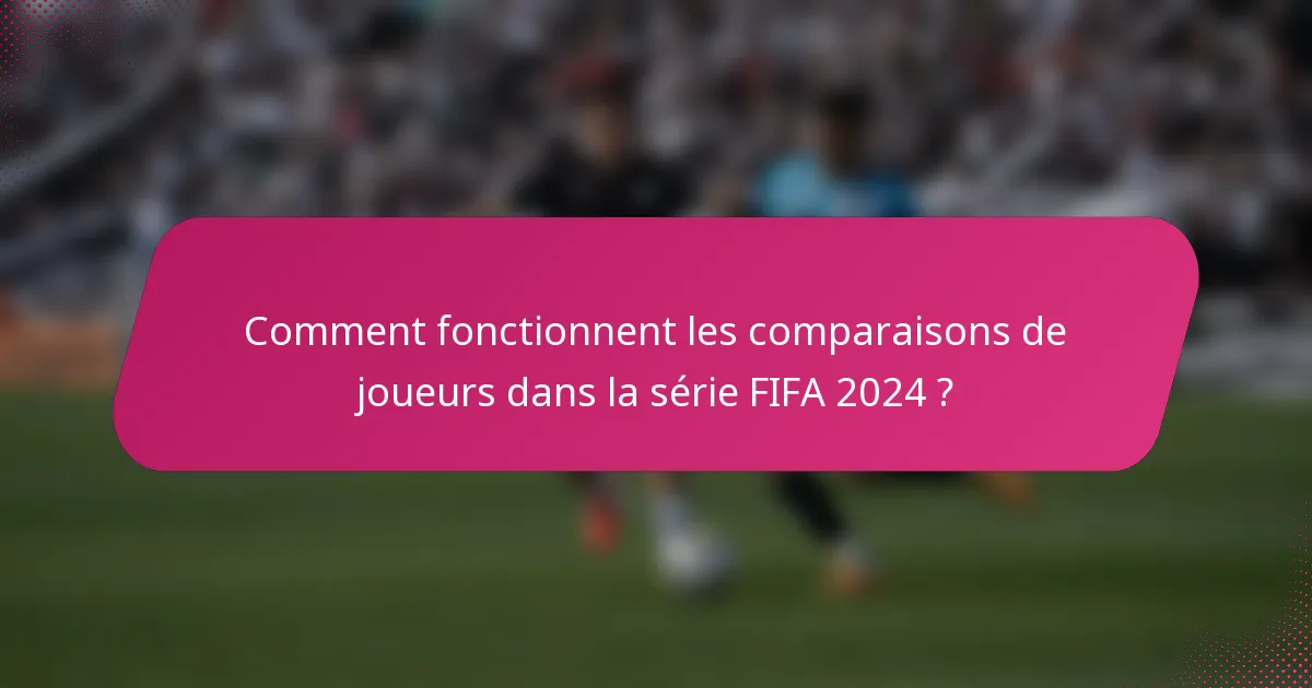 Comment fonctionnent les comparaisons de joueurs dans la série FIFA 2024 ?