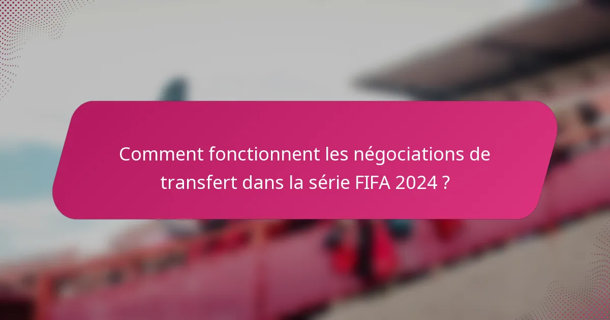 Comment fonctionnent les négociations de transfert dans la série FIFA 2024 ?