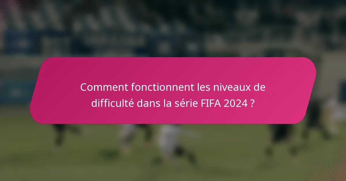 Comment fonctionnent les niveaux de difficulté dans la série FIFA 2024 ?