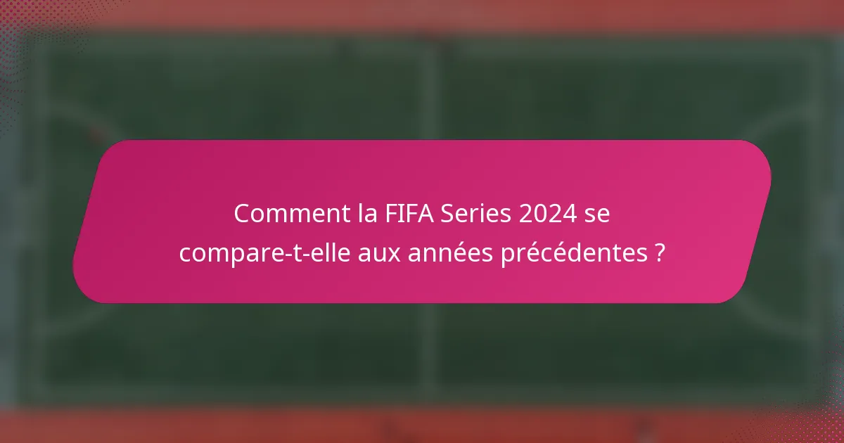 Comment la FIFA Series 2024 se compare-t-elle aux années précédentes ?
