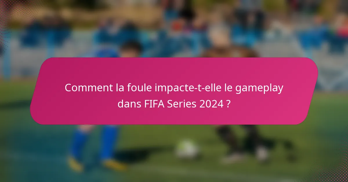 Comment la foule impacte-t-elle le gameplay dans FIFA Series 2024 ?