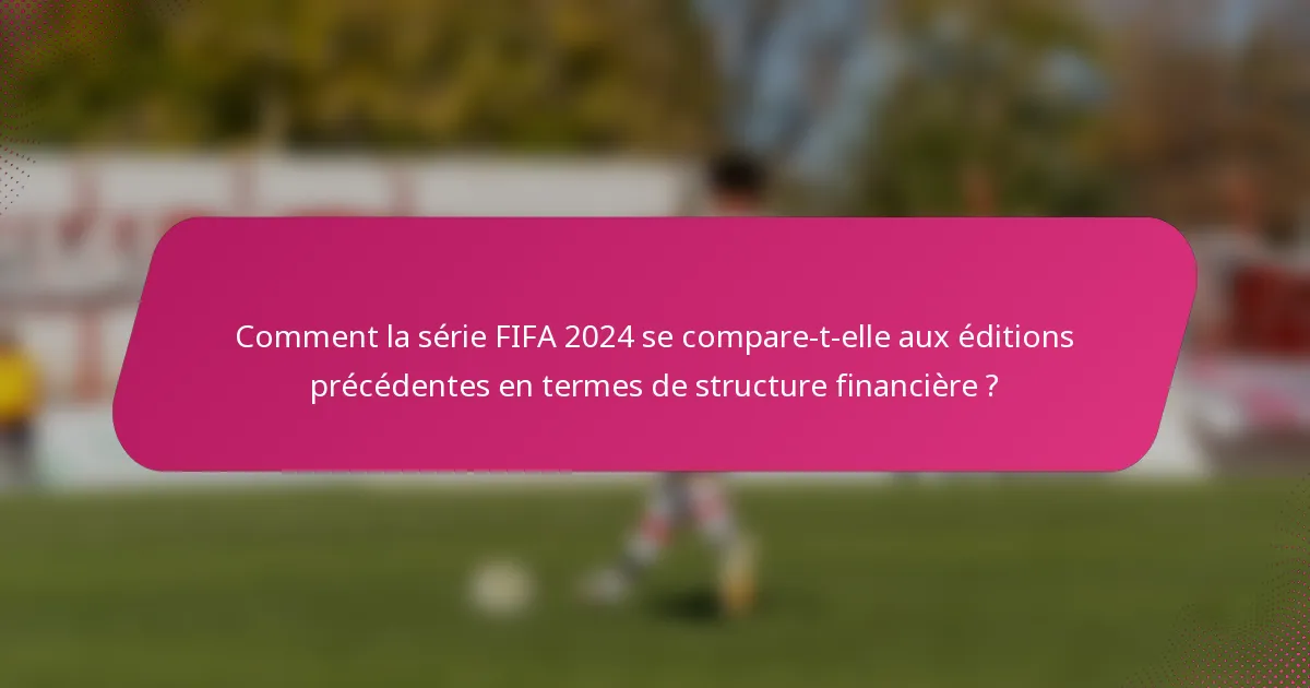 Comment la série FIFA 2024 se compare-t-elle aux éditions précédentes en termes de structure financière ?