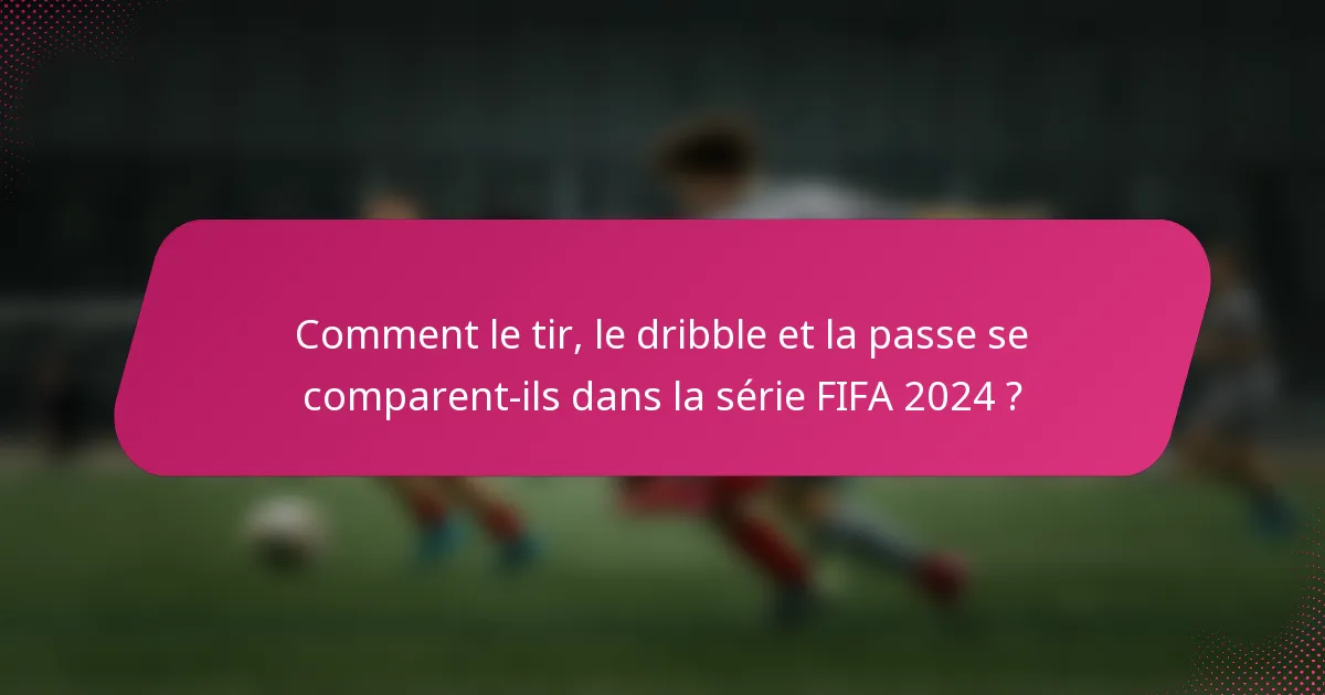 Comment le tir, le dribble et la passe se comparent-ils dans la série FIFA 2024 ?