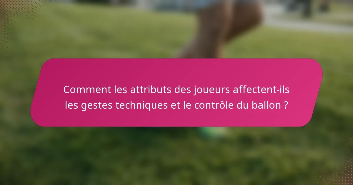 Comment les attributs des joueurs affectent-ils les gestes techniques et le contrôle du ballon ?