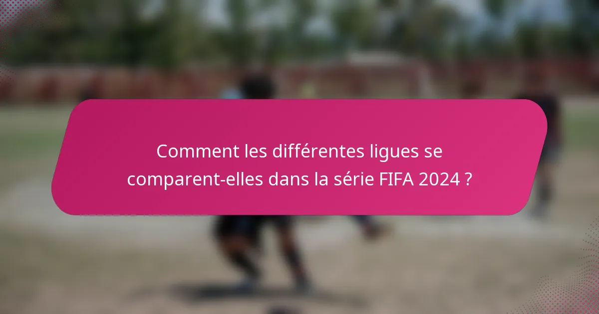 Comment les différentes ligues se comparent-elles dans la série FIFA 2024 ?