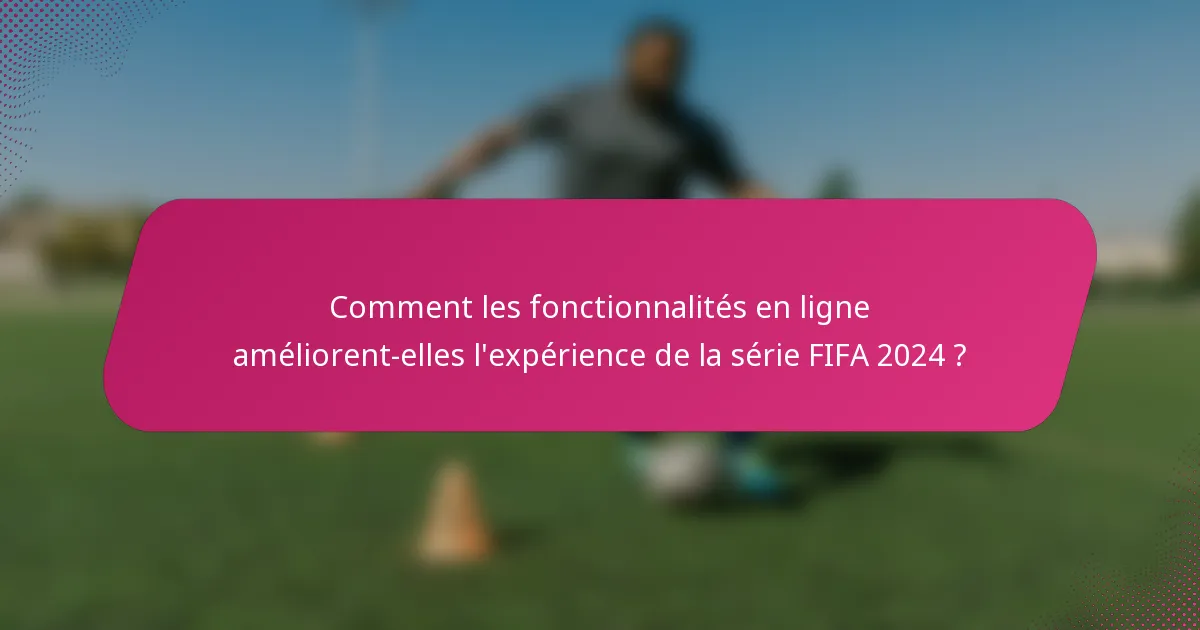 Comment les fonctionnalités en ligne améliorent-elles l'expérience de la série FIFA 2024 ?