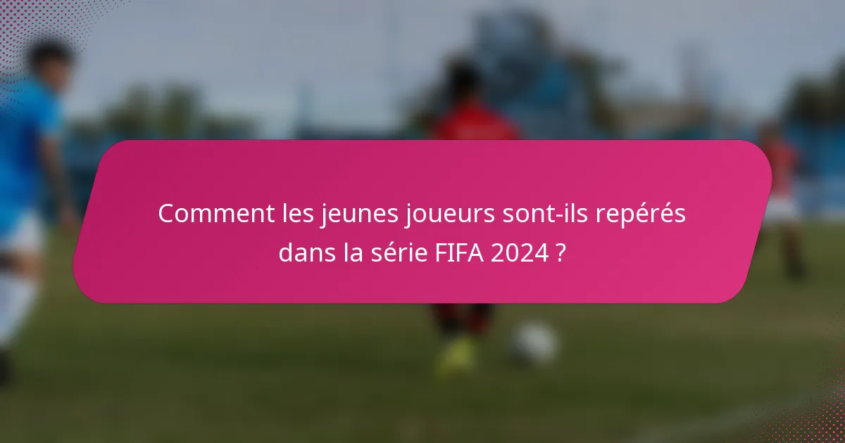 Comment les jeunes joueurs sont-ils repérés dans la série FIFA 2024 ?