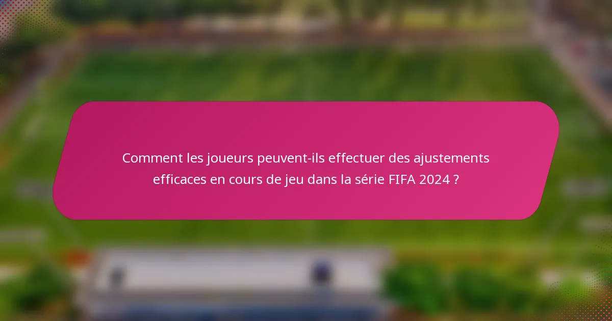 Comment les joueurs peuvent-ils effectuer des ajustements efficaces en cours de jeu dans la série FIFA 2024 ?