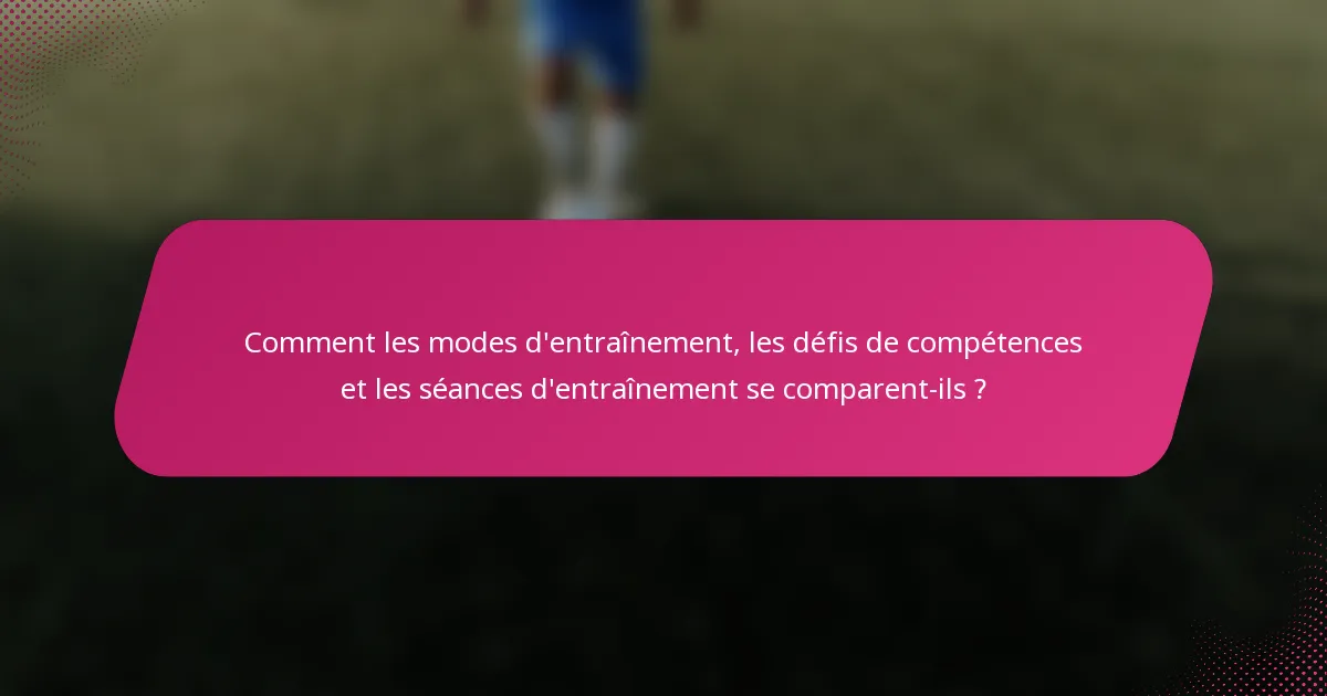 Comment les modes d'entraînement, les défis de compétences et les séances d'entraînement se comparent-ils ?