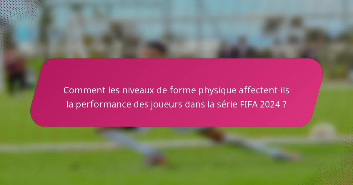 Comment les niveaux de forme physique affectent-ils la performance des joueurs dans la série FIFA 2024 ?