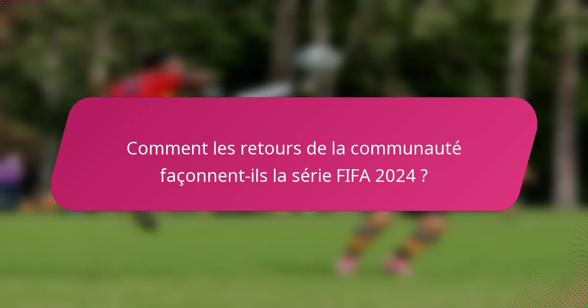 Comment les retours de la communauté façonnent-ils la série FIFA 2024 ?