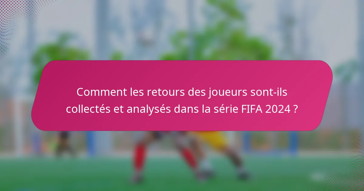 Comment les retours des joueurs sont-ils collectés et analysés dans la série FIFA 2024 ?