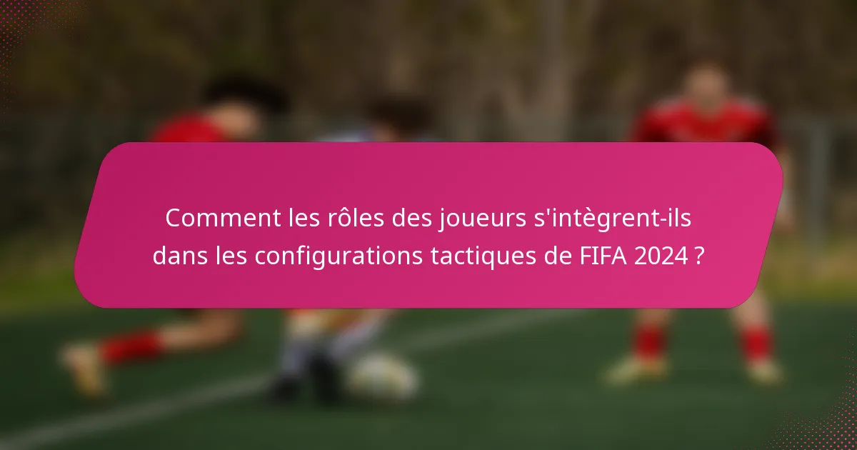 Comment les rôles des joueurs s'intègrent-ils dans les configurations tactiques de FIFA 2024 ?