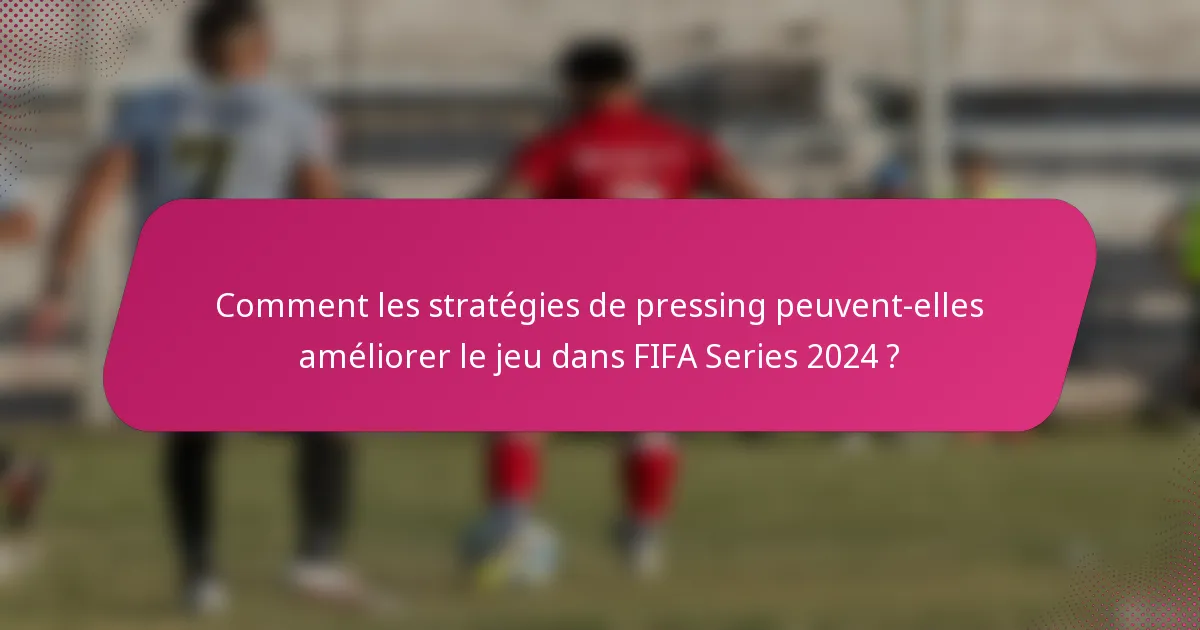 Comment les stratégies de pressing peuvent-elles améliorer le jeu dans FIFA Series 2024 ?