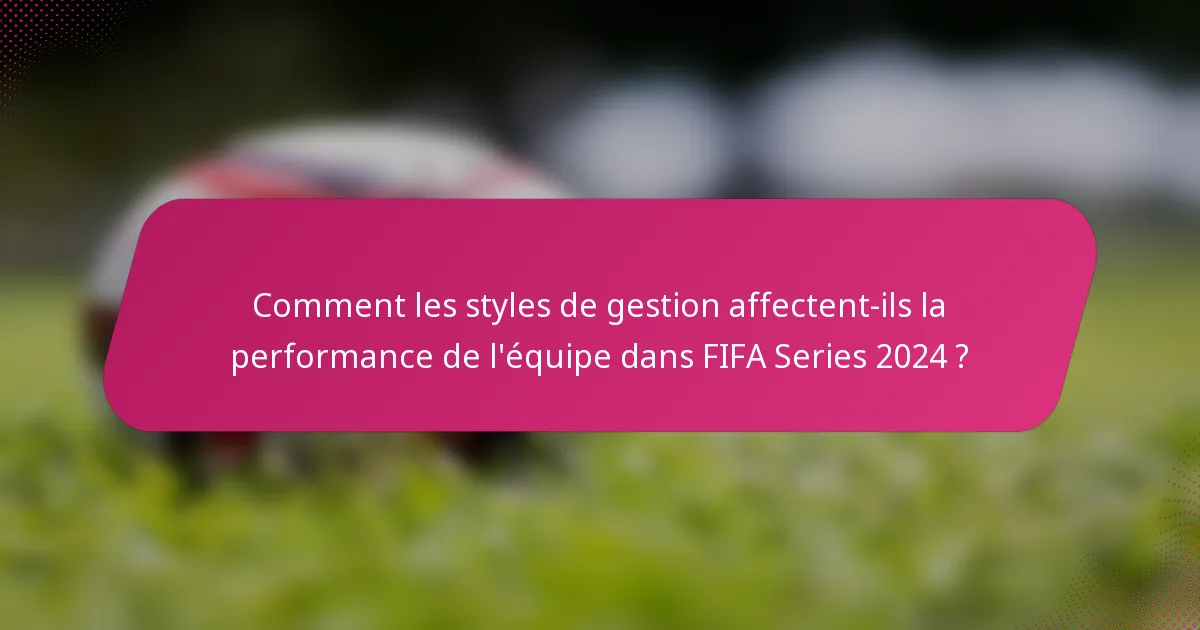 Comment les styles de gestion affectent-ils la performance de l'équipe dans FIFA Series 2024 ?