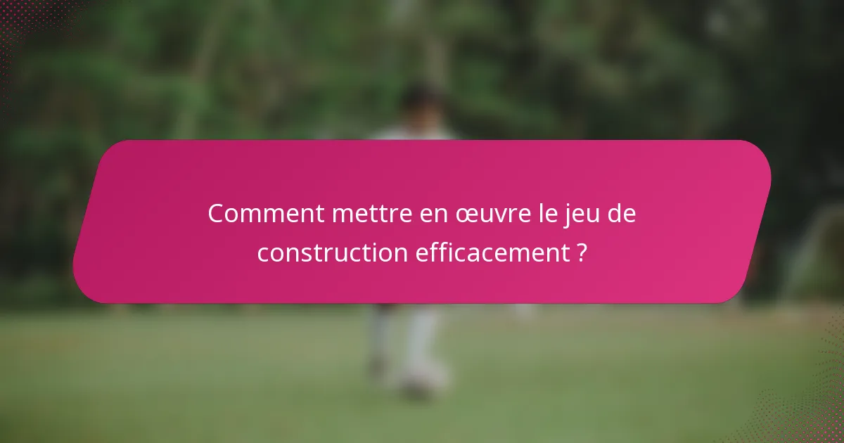 Comment mettre en œuvre le jeu de construction efficacement ?