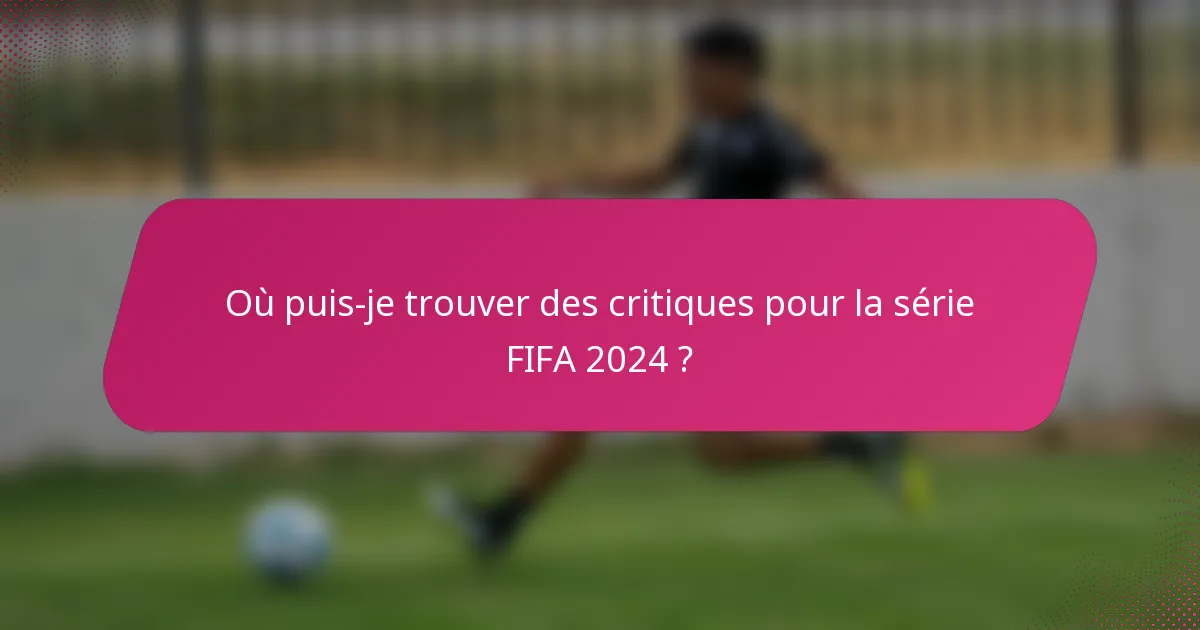 Où puis-je trouver des critiques pour la série FIFA 2024 ?