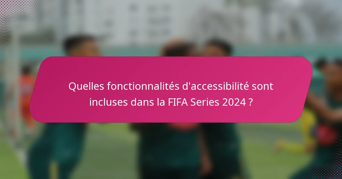 Quelles fonctionnalités d'accessibilité sont incluses dans la FIFA Series 2024 ?