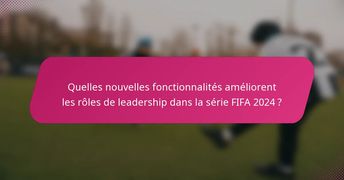 Quelles nouvelles fonctionnalités améliorent les rôles de leadership dans la série FIFA 2024 ?