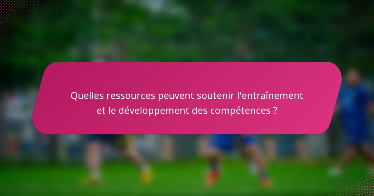 Quelles ressources peuvent soutenir l'entraînement et le développement des compétences ?