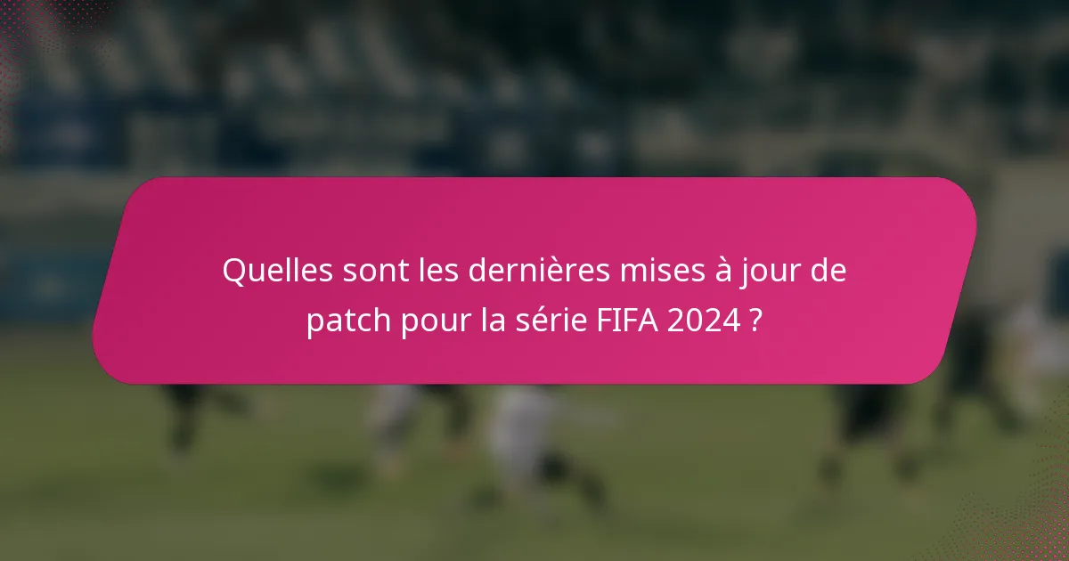 Quelles sont les dernières mises à jour de patch pour la série FIFA 2024 ?