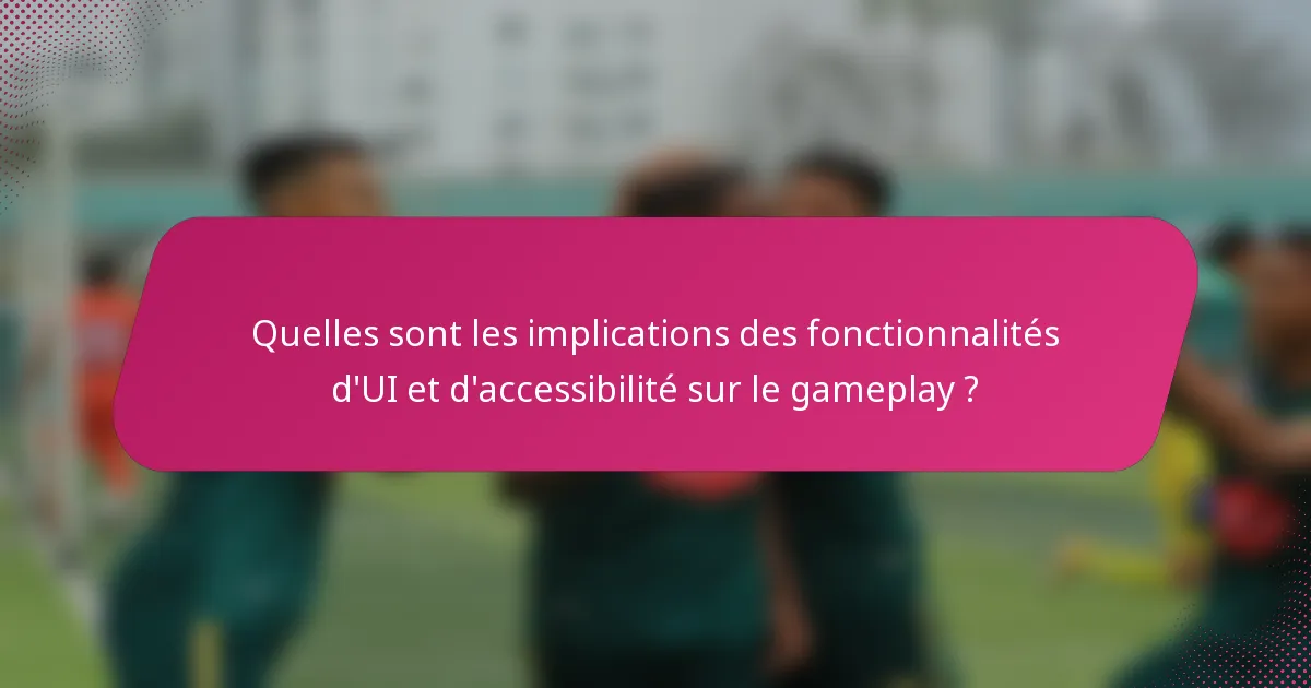 Quelles sont les implications des fonctionnalités d'UI et d'accessibilité sur le gameplay ?