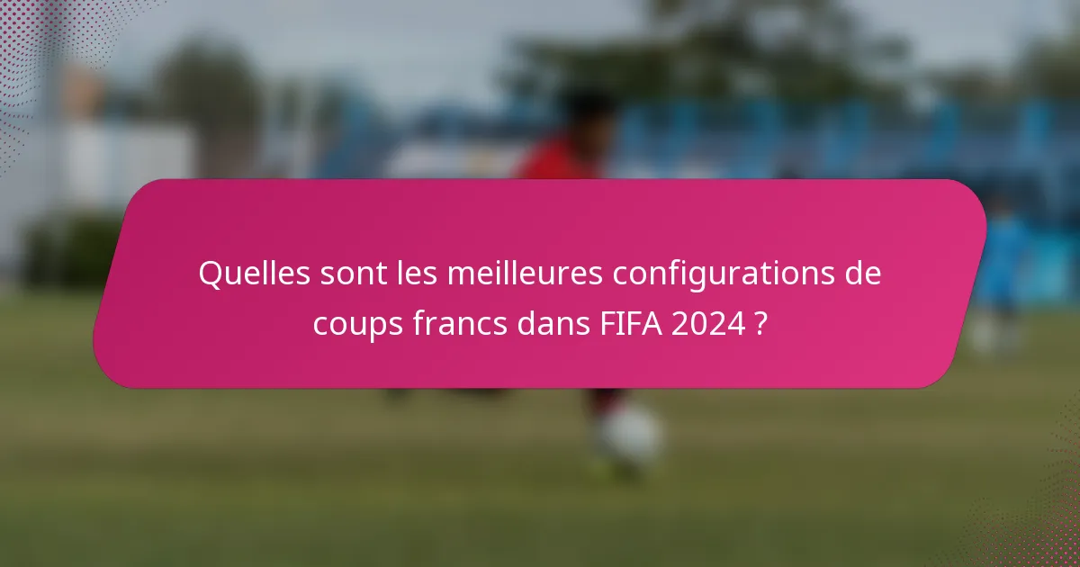 Quelles sont les meilleures configurations de coups francs dans FIFA 2024 ?