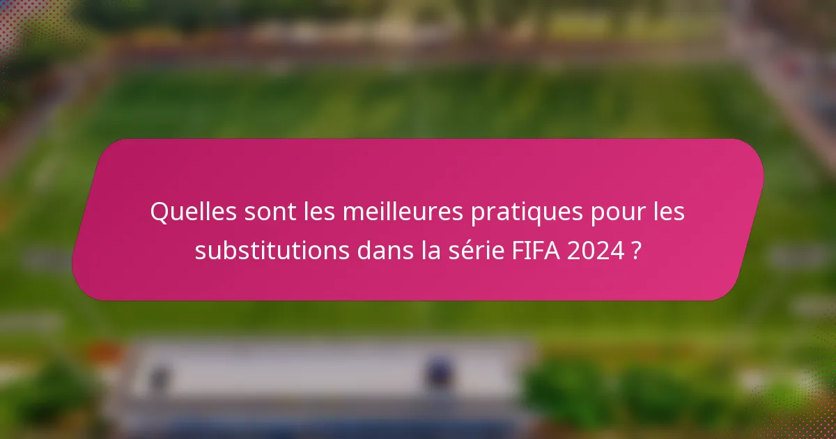 Quelles sont les meilleures pratiques pour les substitutions dans la série FIFA 2024 ?