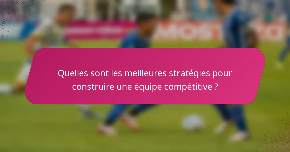 Quelles sont les meilleures stratégies pour construire une équipe compétitive ?