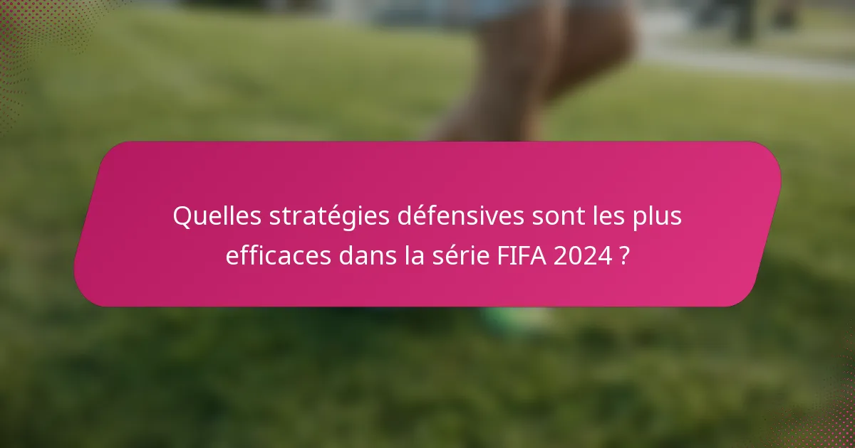 Quelles stratégies défensives sont les plus efficaces dans la série FIFA 2024 ?