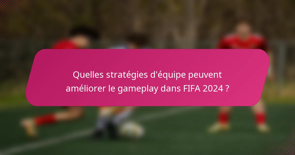 Quelles stratégies d'équipe peuvent améliorer le gameplay dans FIFA 2024 ?