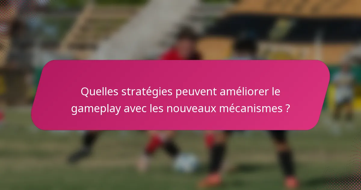 Quelles stratégies peuvent améliorer le gameplay avec les nouveaux mécanismes ?