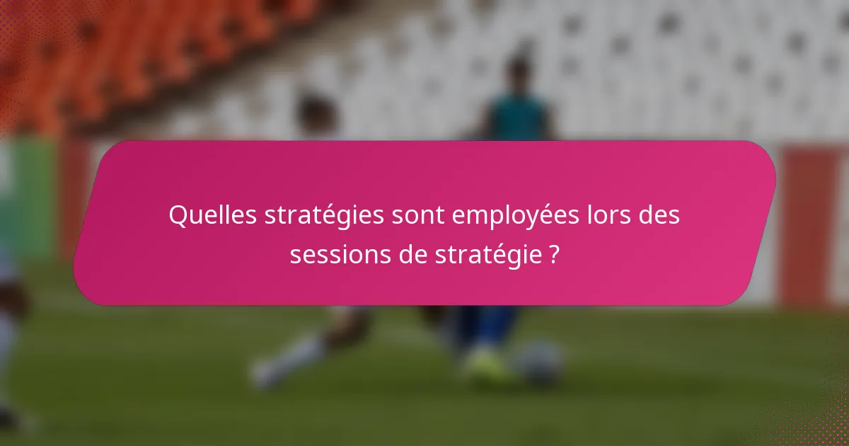 Quelles stratégies sont employées lors des sessions de stratégie ?