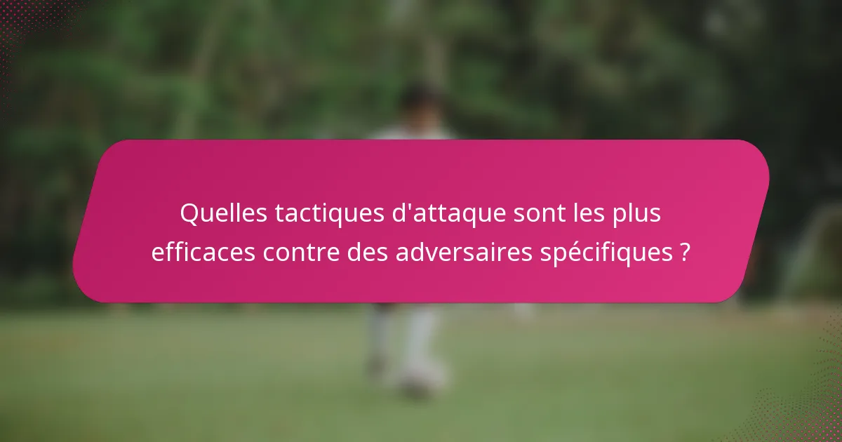 Quelles tactiques d'attaque sont les plus efficaces contre des adversaires spécifiques ?