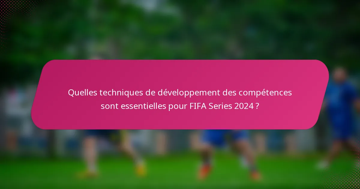 Quelles techniques de développement des compétences sont essentielles pour FIFA Series 2024 ?