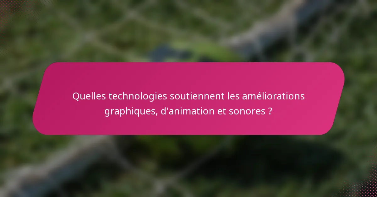 Quelles technologies soutiennent les améliorations graphiques, d'animation et sonores ?