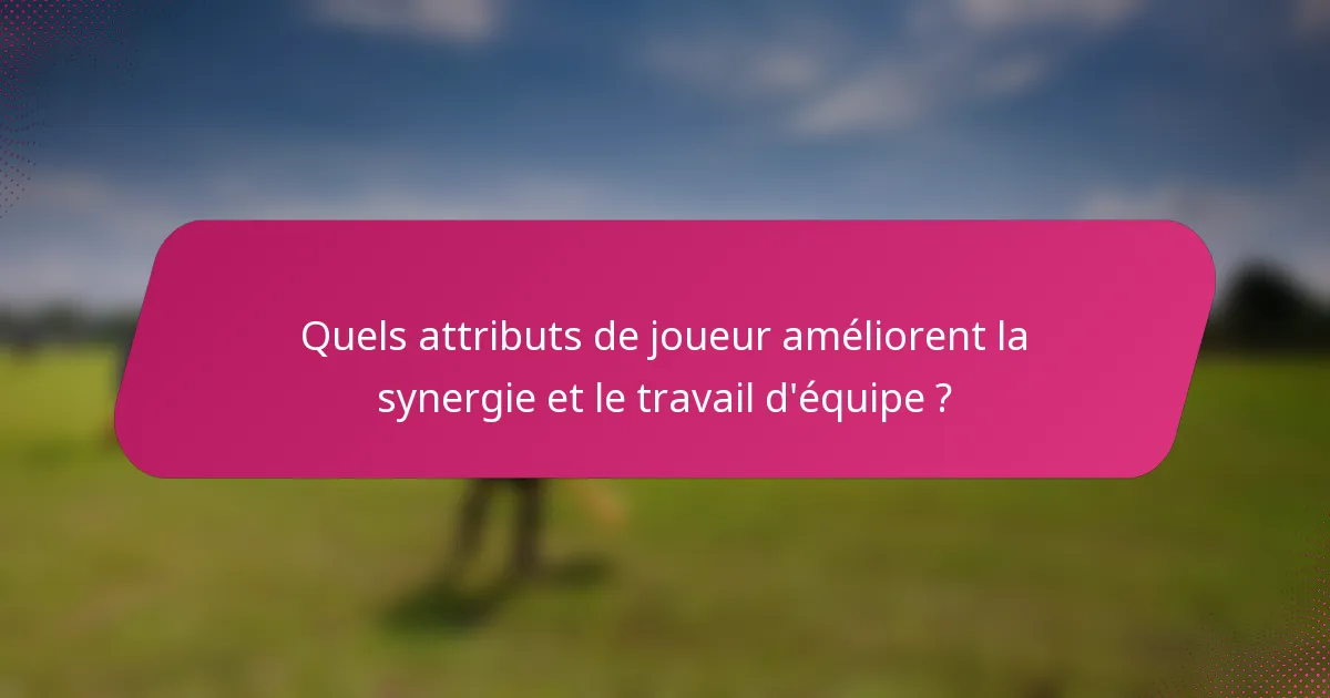 Quels attributs de joueur améliorent la synergie et le travail d'équipe ?