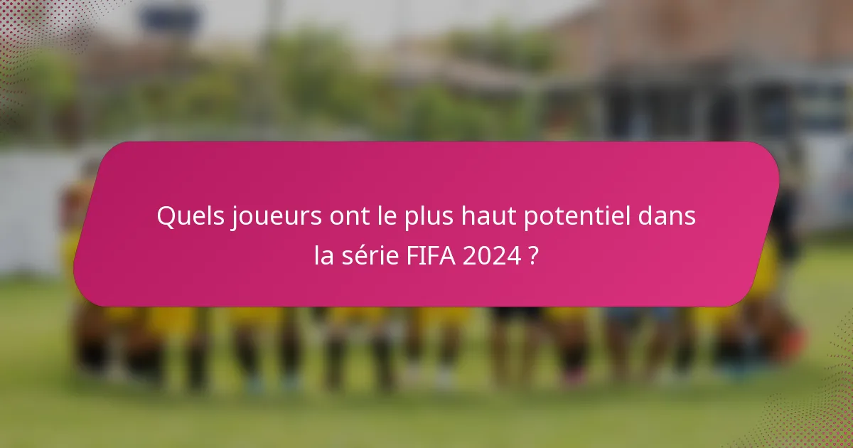 Quels joueurs ont le plus haut potentiel dans la série FIFA 2024 ?