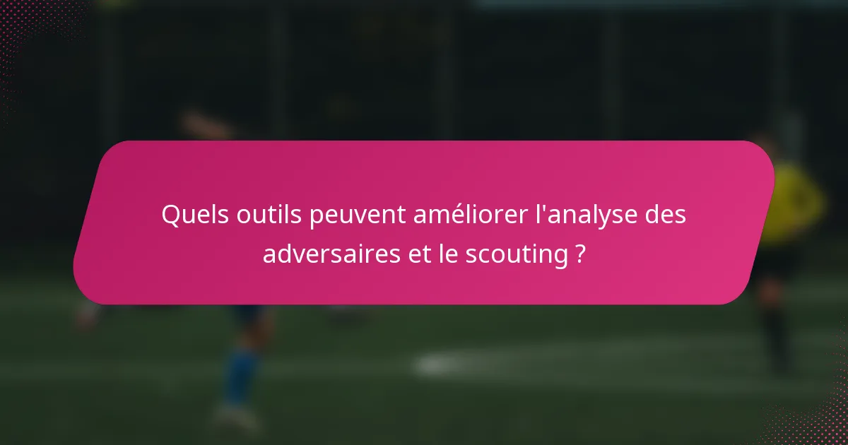 Quels outils peuvent améliorer l'analyse des adversaires et le scouting ?