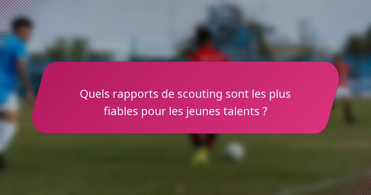 Quels rapports de scouting sont les plus fiables pour les jeunes talents ?