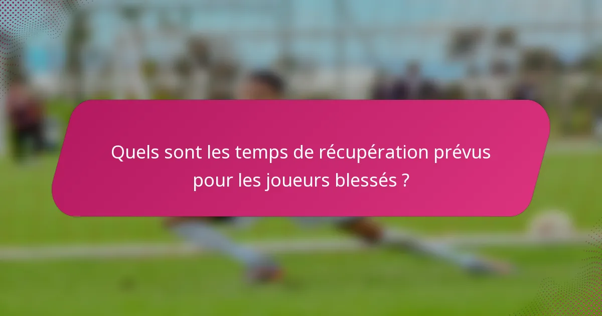 Quels sont les temps de récupération prévus pour les joueurs blessés ?