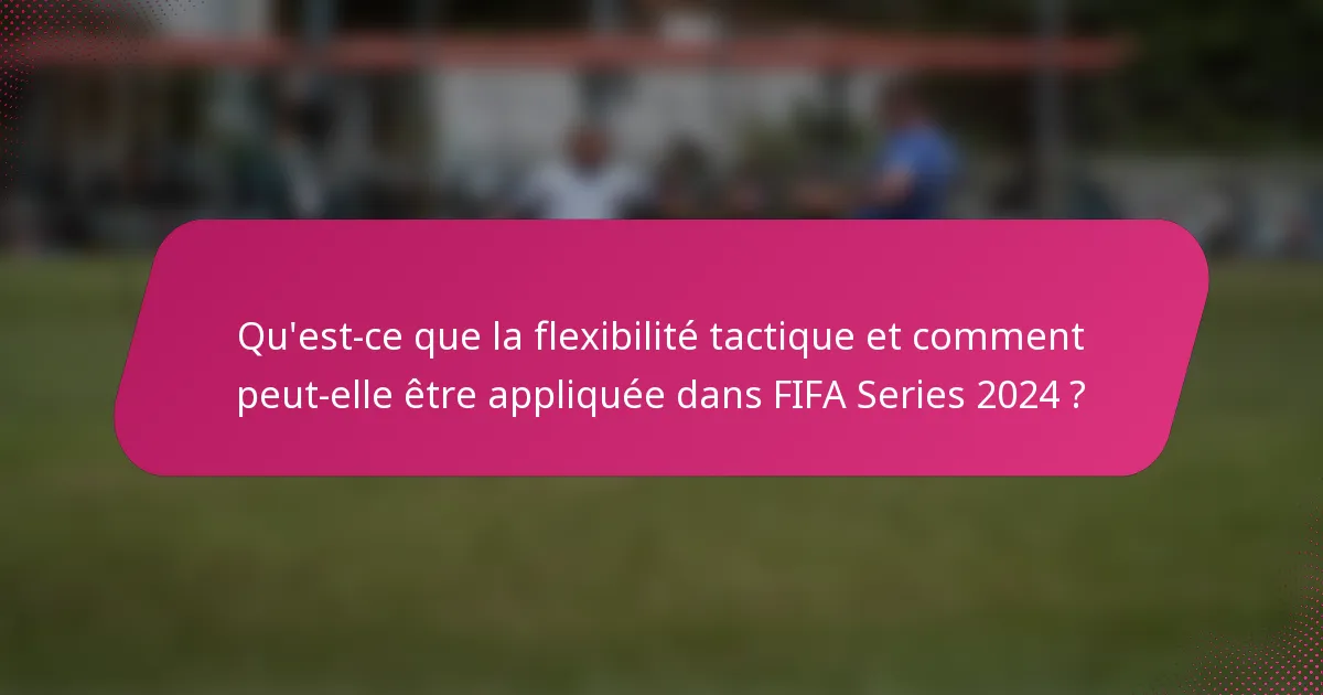 Qu'est-ce que la flexibilité tactique et comment peut-elle être appliquée dans FIFA Series 2024 ?